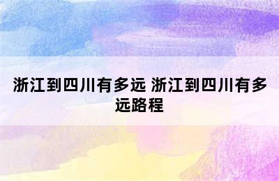 浙江到四川有多远 浙江到四川有多远路程